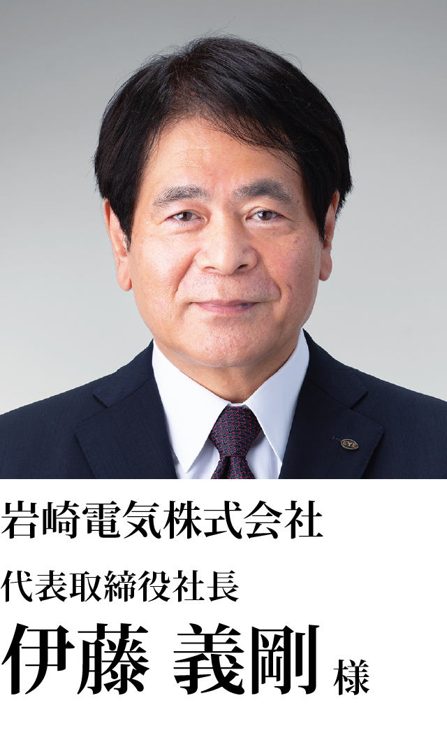 岩崎電気株式会社 代表取締役社長 伊藤 義剛様