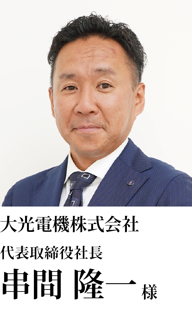 大光電機株式会社 代表取締役社長 串間　隆一様