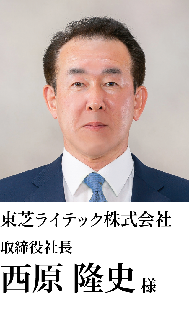 東芝ライテック株式会社 取締役社長 西原　隆史様