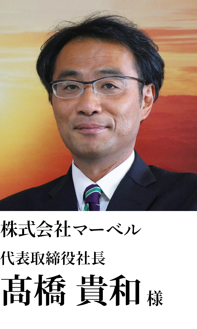 株式会社マーベル　代表取締役社長　髙橋 貴和様