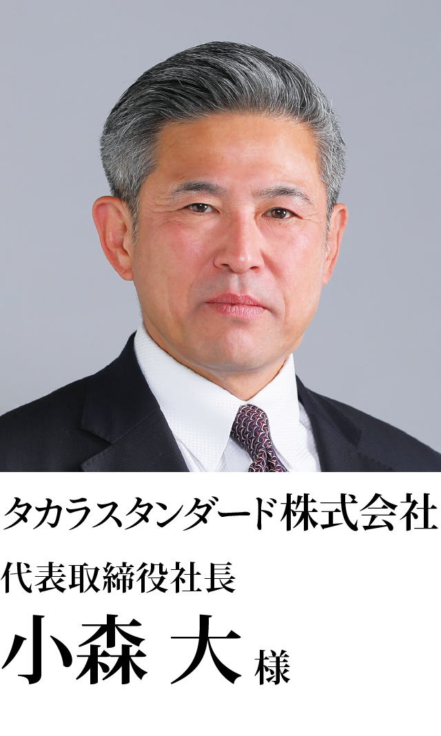タカラスタンダード株式会社　 代表取締役社長 小森　大様