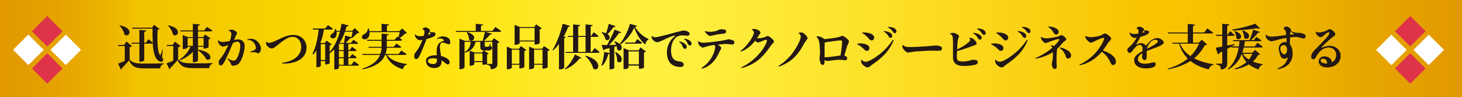 迅速かつ確実な商品供給でテクノロジービジネスを支援する