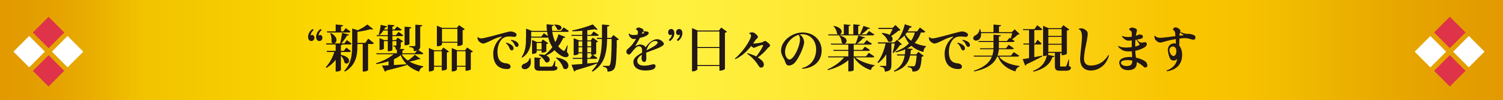 『新製品で感動を』日々の業務で実現します