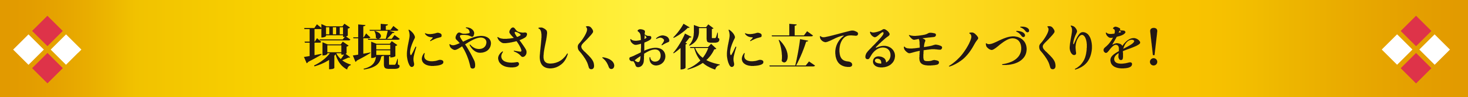 環境にやさしく、お役に立てるモノづくりを！