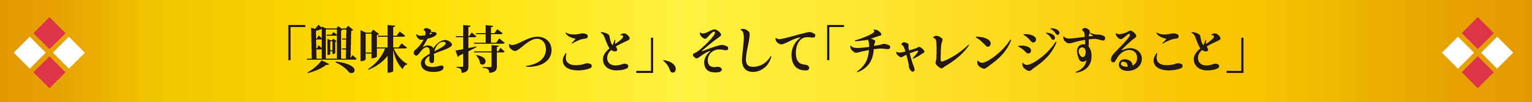 「興味を持つこと」、そして「チャレンジすること」